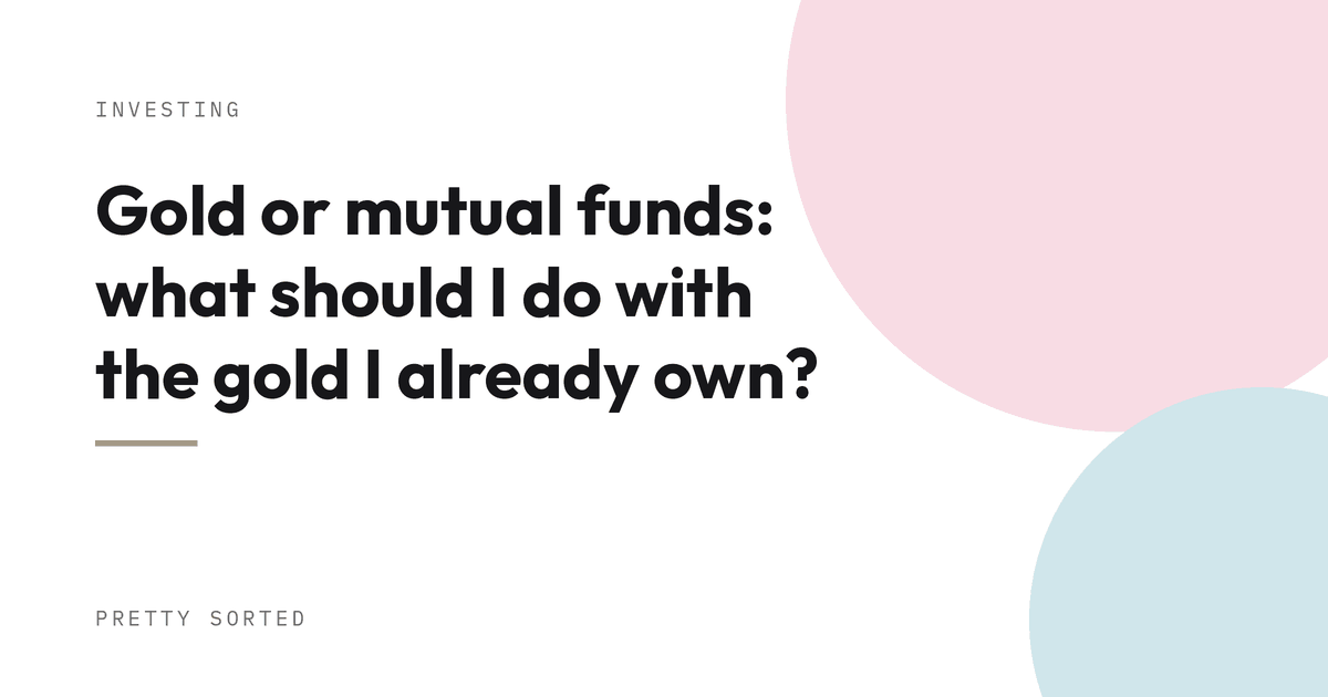 Gold or mutual funds: what should I do with the gold I already own?